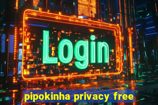 pipokinha privacy free